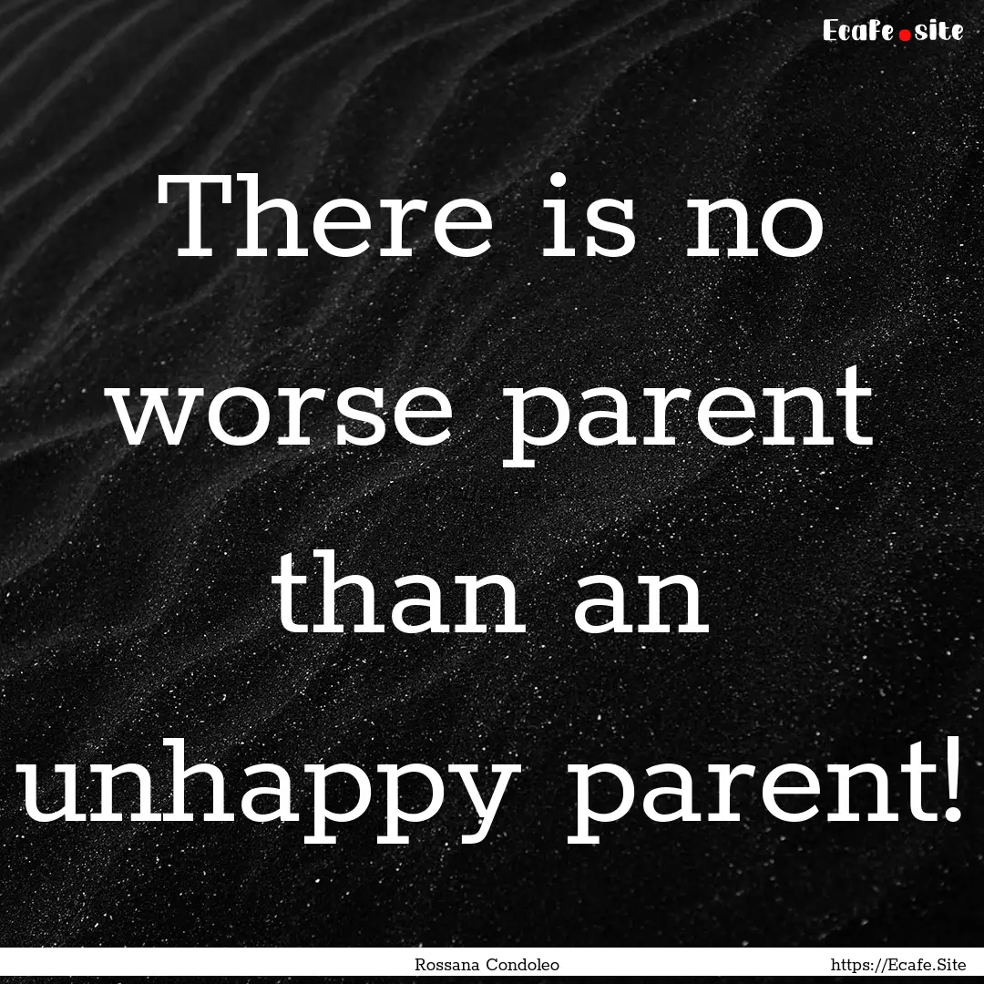 There is no worse parent than an unhappy.... : Quote by Rossana Condoleo