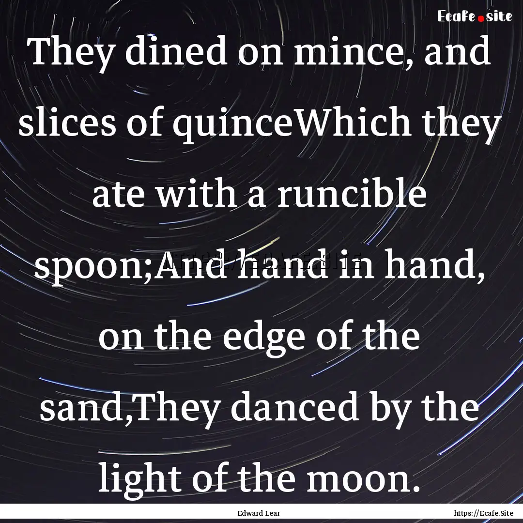 They dined on mince, and slices of quinceWhich.... : Quote by Edward Lear