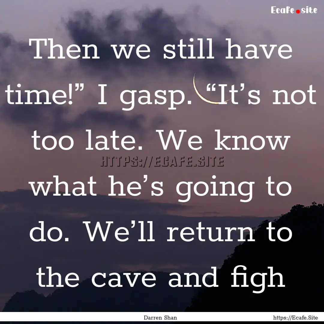 Then we still have time!” I gasp. “It’s.... : Quote by Darren Shan