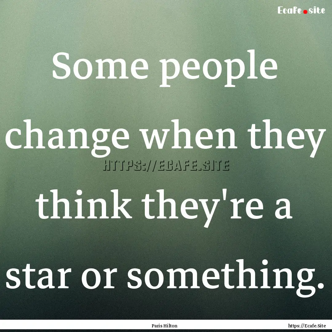 Some people change when they think they're.... : Quote by Paris Hilton