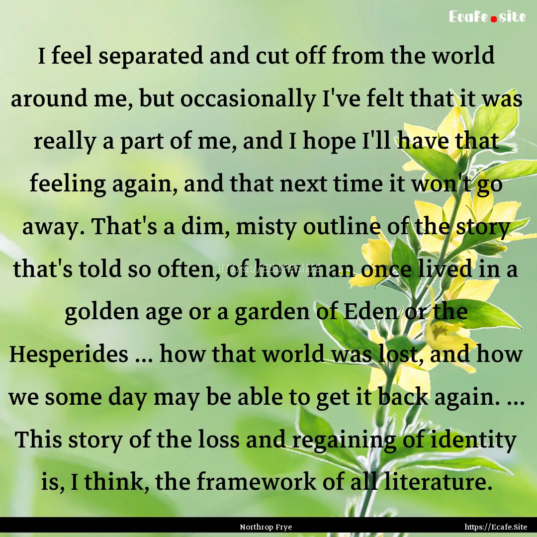 I feel separated and cut off from the world.... : Quote by Northrop Frye