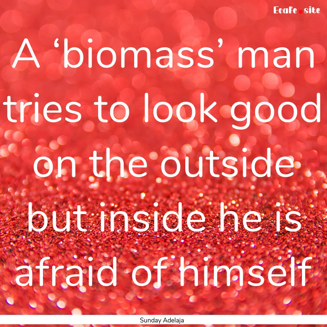 A ‘biomass’ man tries to look good on.... : Quote by Sunday Adelaja