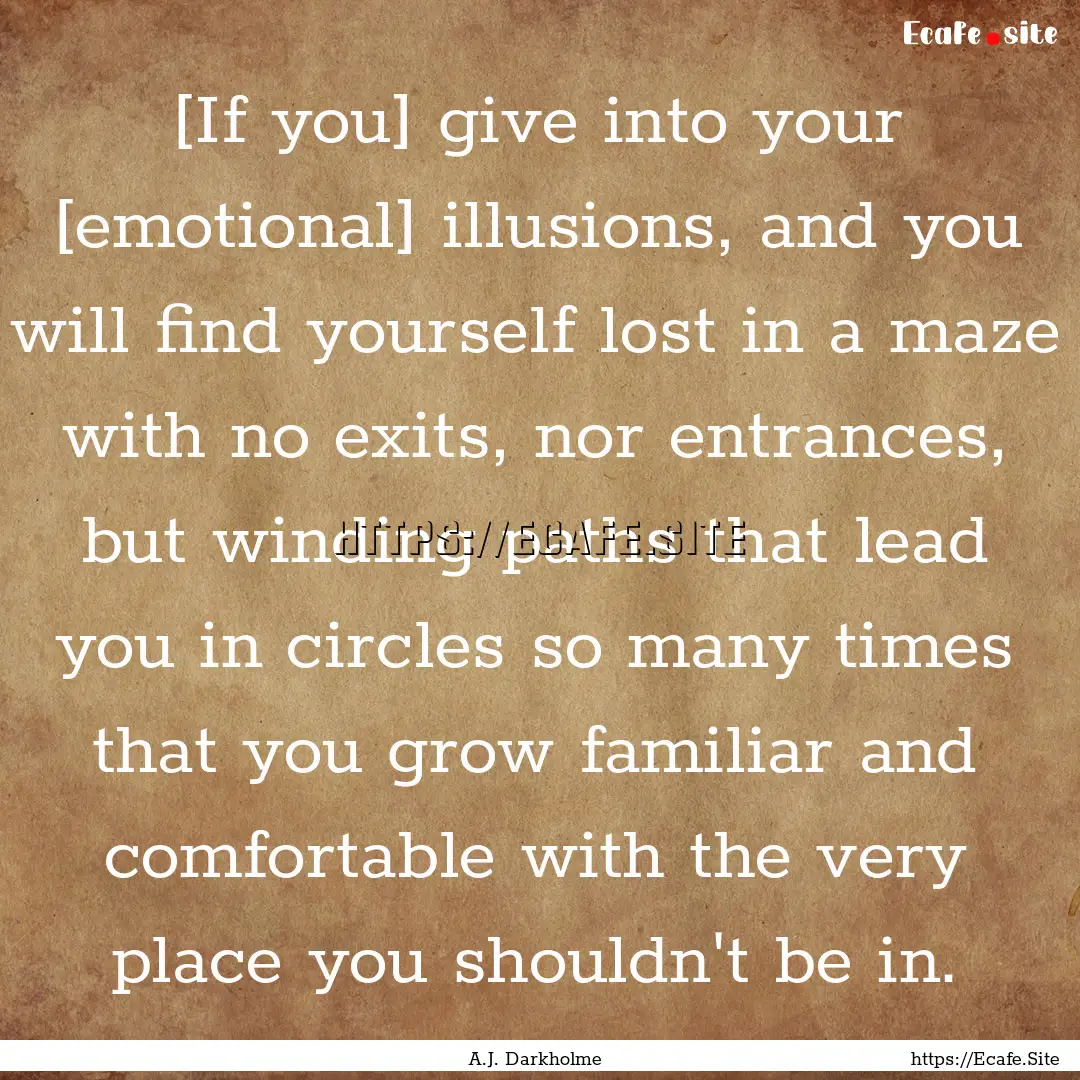 [If you] give into your [emotional] illusions,.... : Quote by A.J. Darkholme