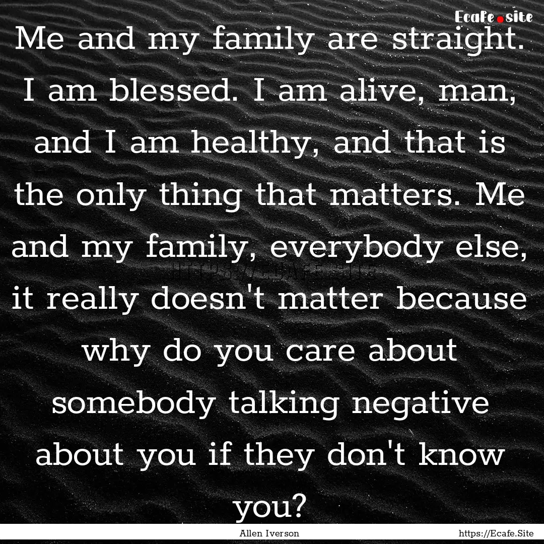 Me and my family are straight. I am blessed..... : Quote by Allen Iverson