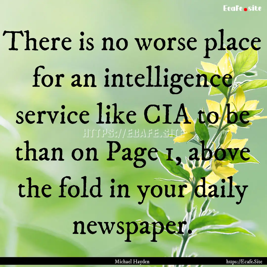 There is no worse place for an intelligence.... : Quote by Michael Hayden