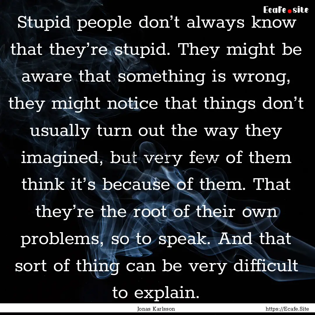 Stupid people don’t always know that they’re.... : Quote by Jonas Karlsson