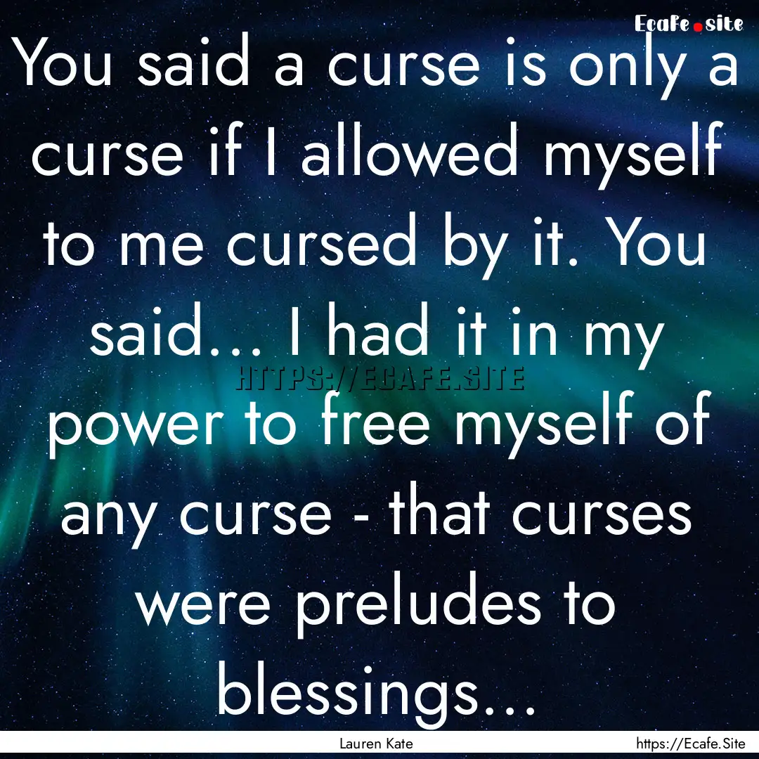 You said a curse is only a curse if I allowed.... : Quote by Lauren Kate