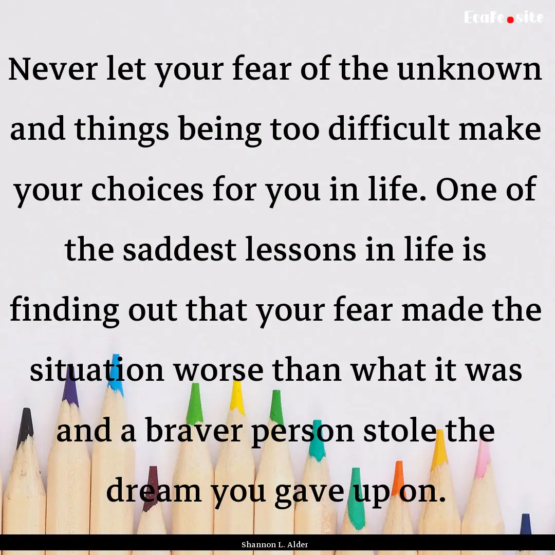 Never let your fear of the unknown and things.... : Quote by Shannon L. Alder