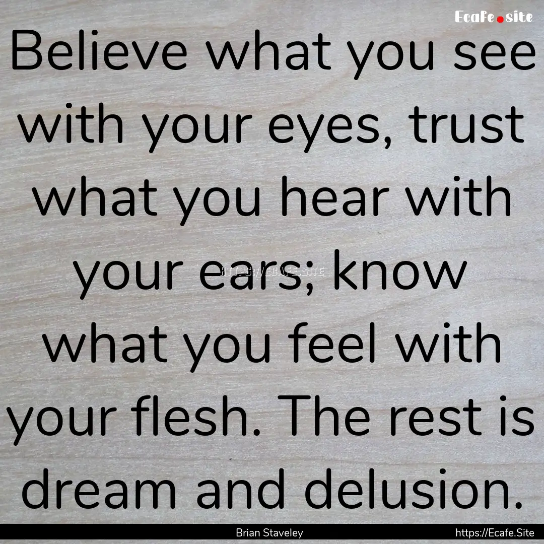 Believe what you see with your eyes, trust.... : Quote by Brian Staveley