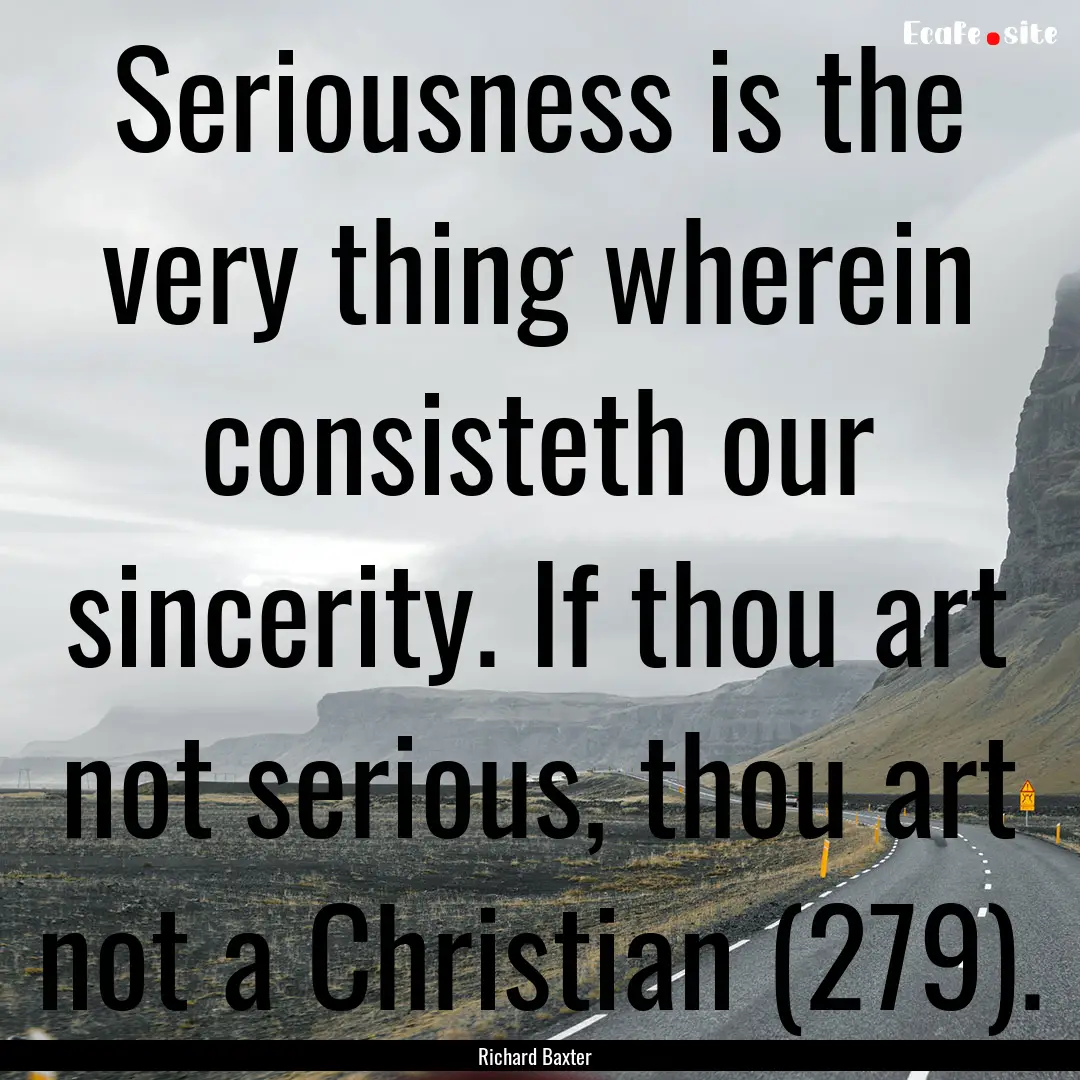 Seriousness is the very thing wherein consisteth.... : Quote by Richard Baxter