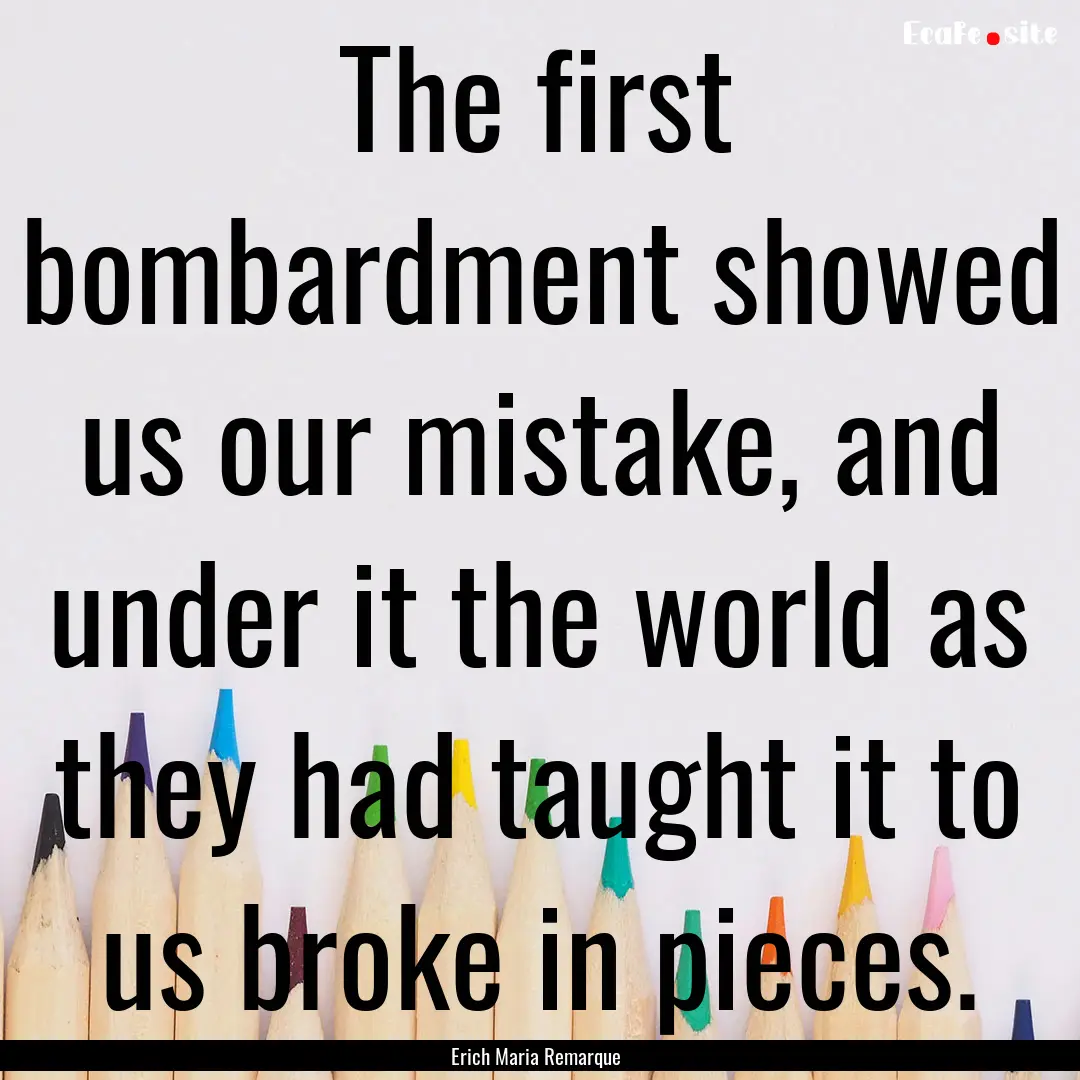 The first bombardment showed us our mistake,.... : Quote by Erich Maria Remarque