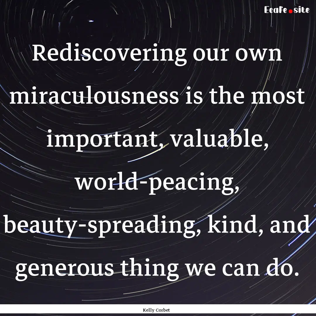 Rediscovering our own miraculousness is the.... : Quote by Kelly Corbet