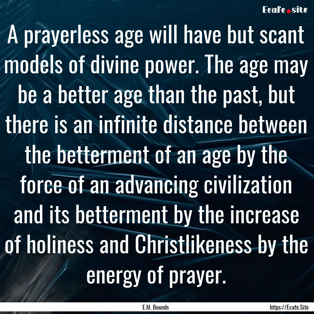 A prayerless age will have but scant models.... : Quote by E.M. Bounds