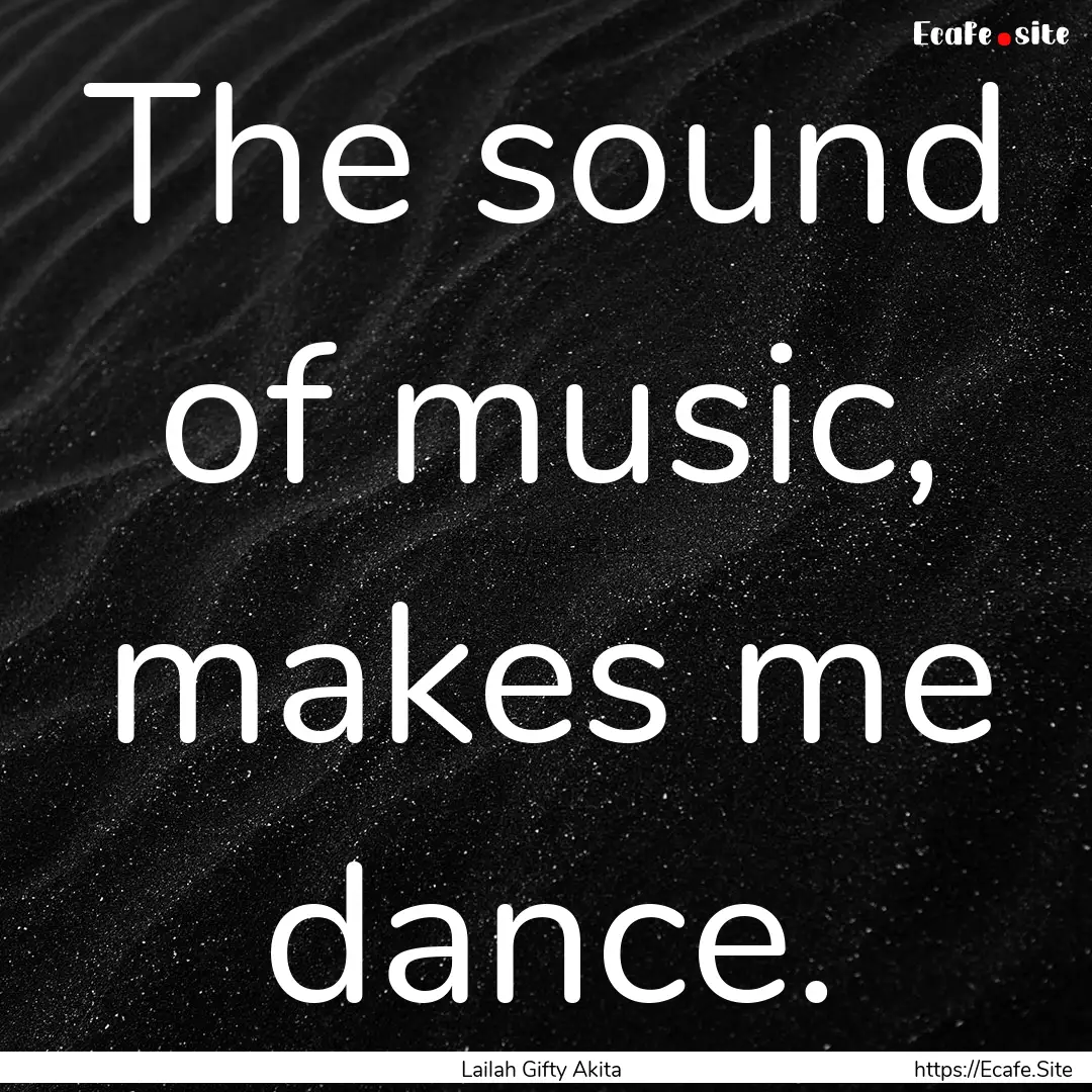 The sound of music, makes me dance. : Quote by Lailah Gifty Akita