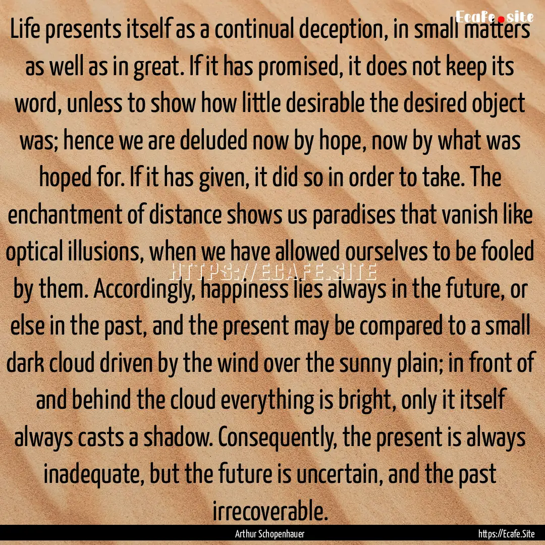 Life presents itself as a continual deception,.... : Quote by Arthur Schopenhauer