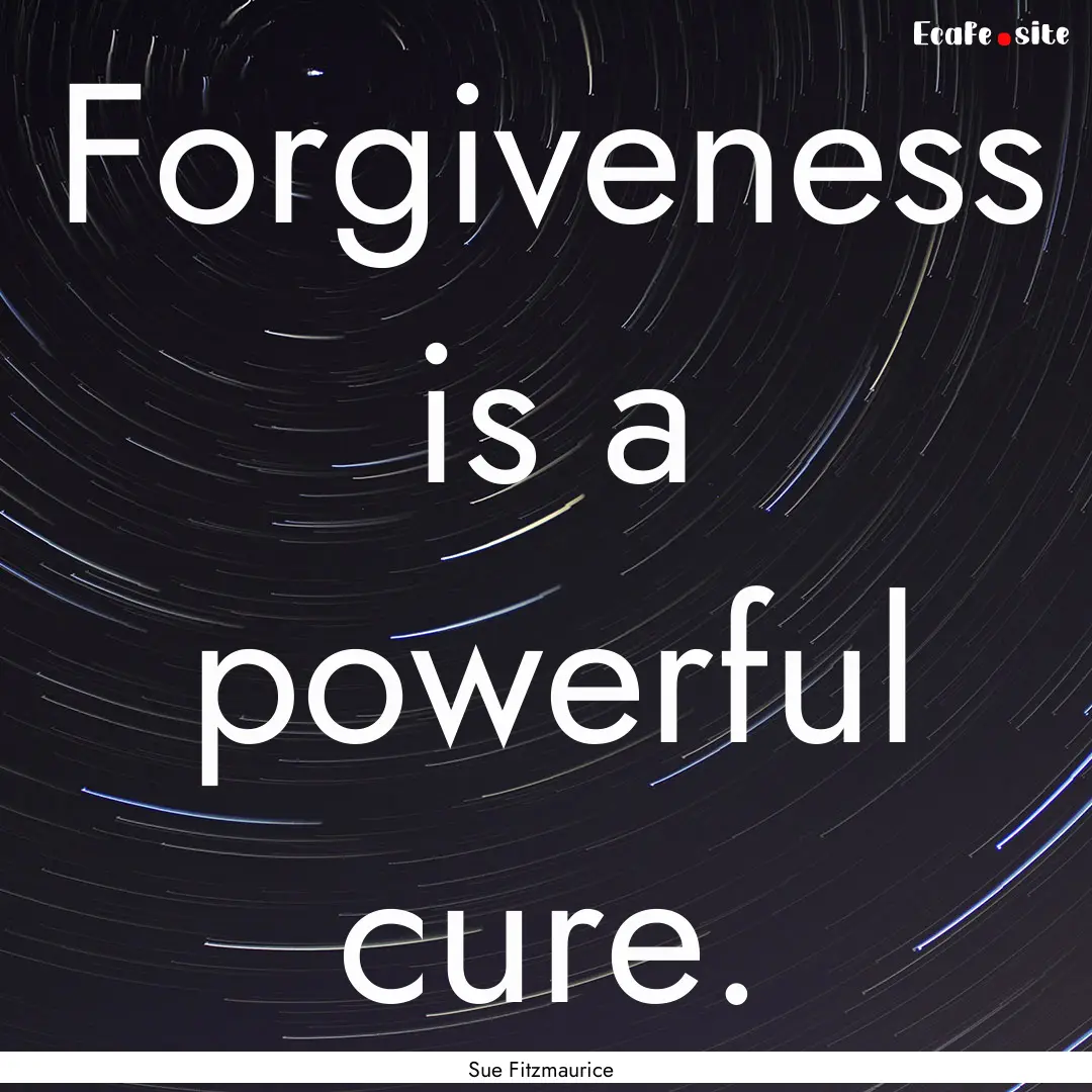 Forgiveness is a powerful cure. : Quote by Sue Fitzmaurice