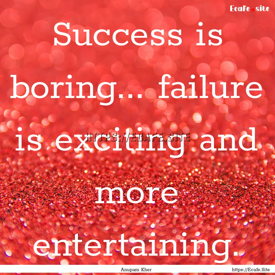 Success is boring... failure is exciting.... : Quote by Anupam Kher