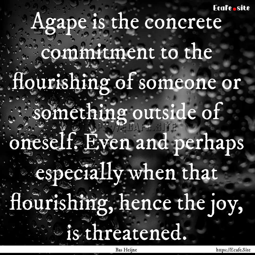 Agape is the concrete commitment to the flourishing.... : Quote by Bas Heijne