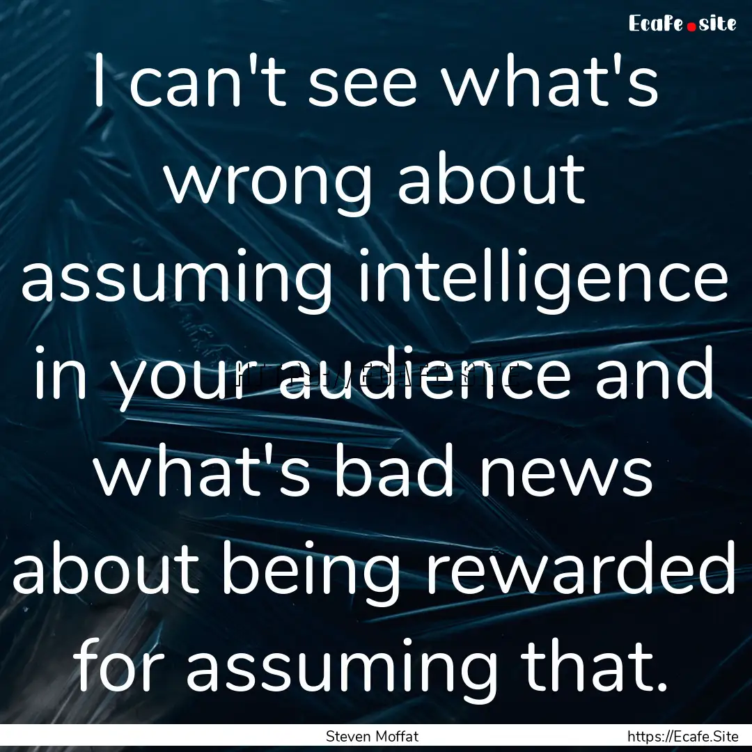 I can't see what's wrong about assuming intelligence.... : Quote by Steven Moffat