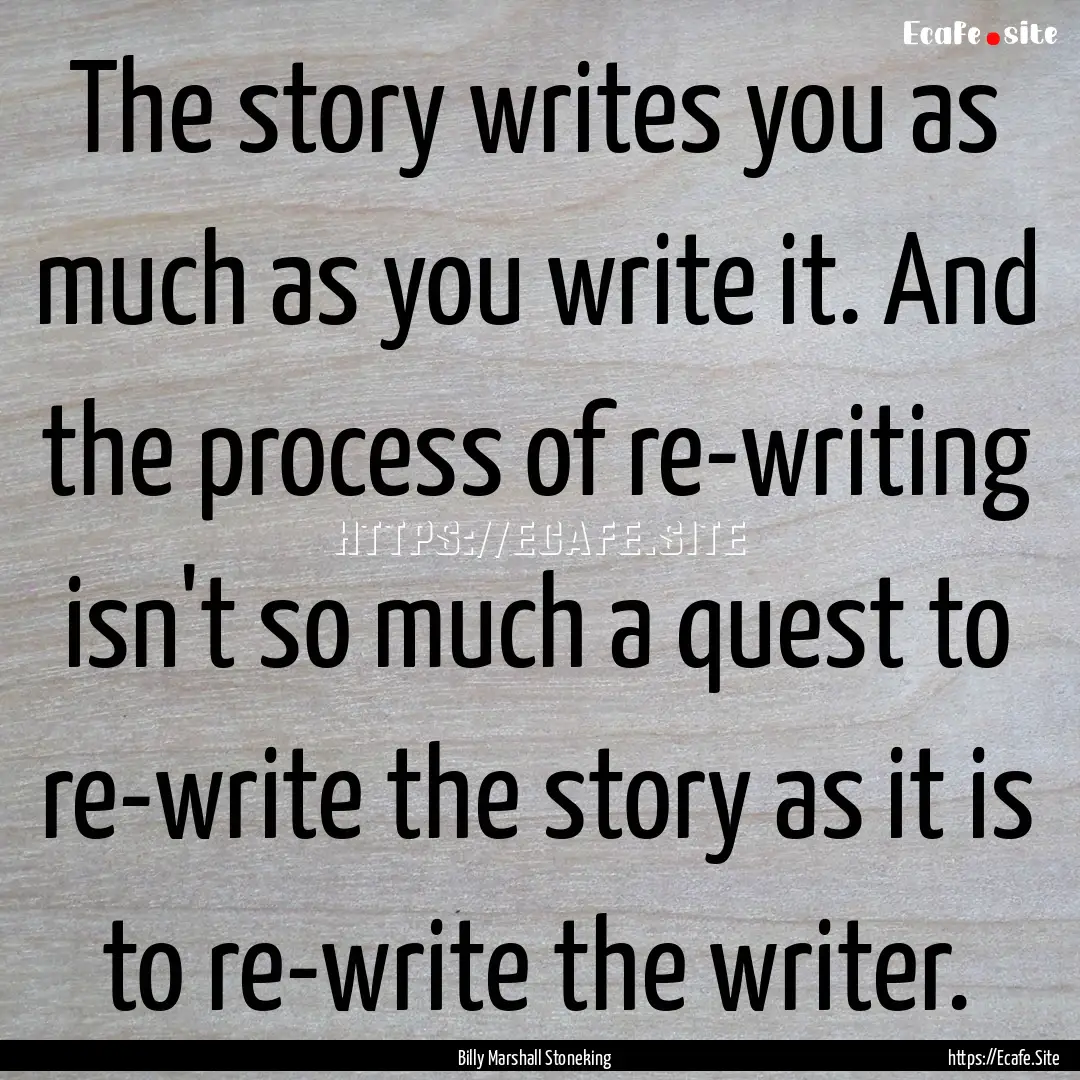 The story writes you as much as you write.... : Quote by Billy Marshall Stoneking