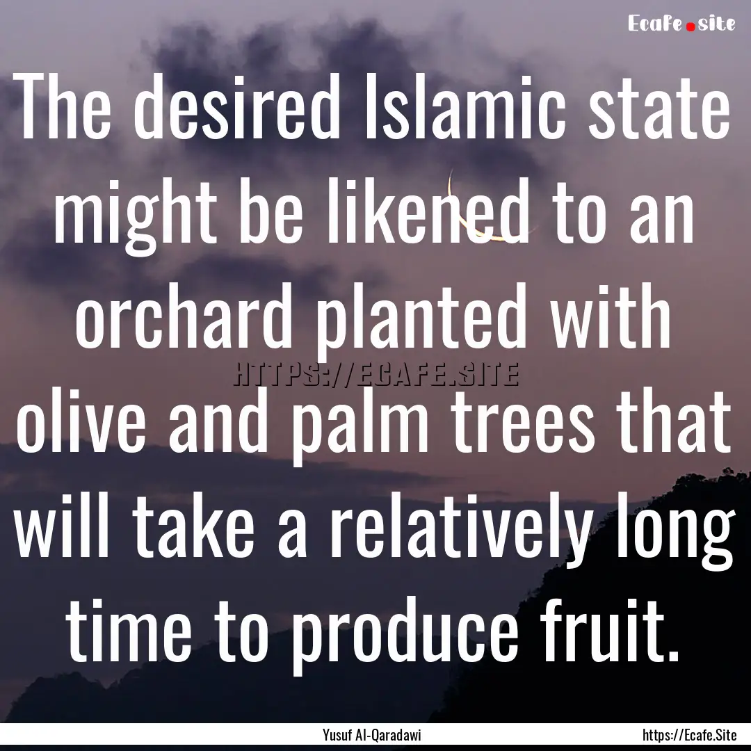 The desired Islamic state might be likened.... : Quote by Yusuf Al-Qaradawi