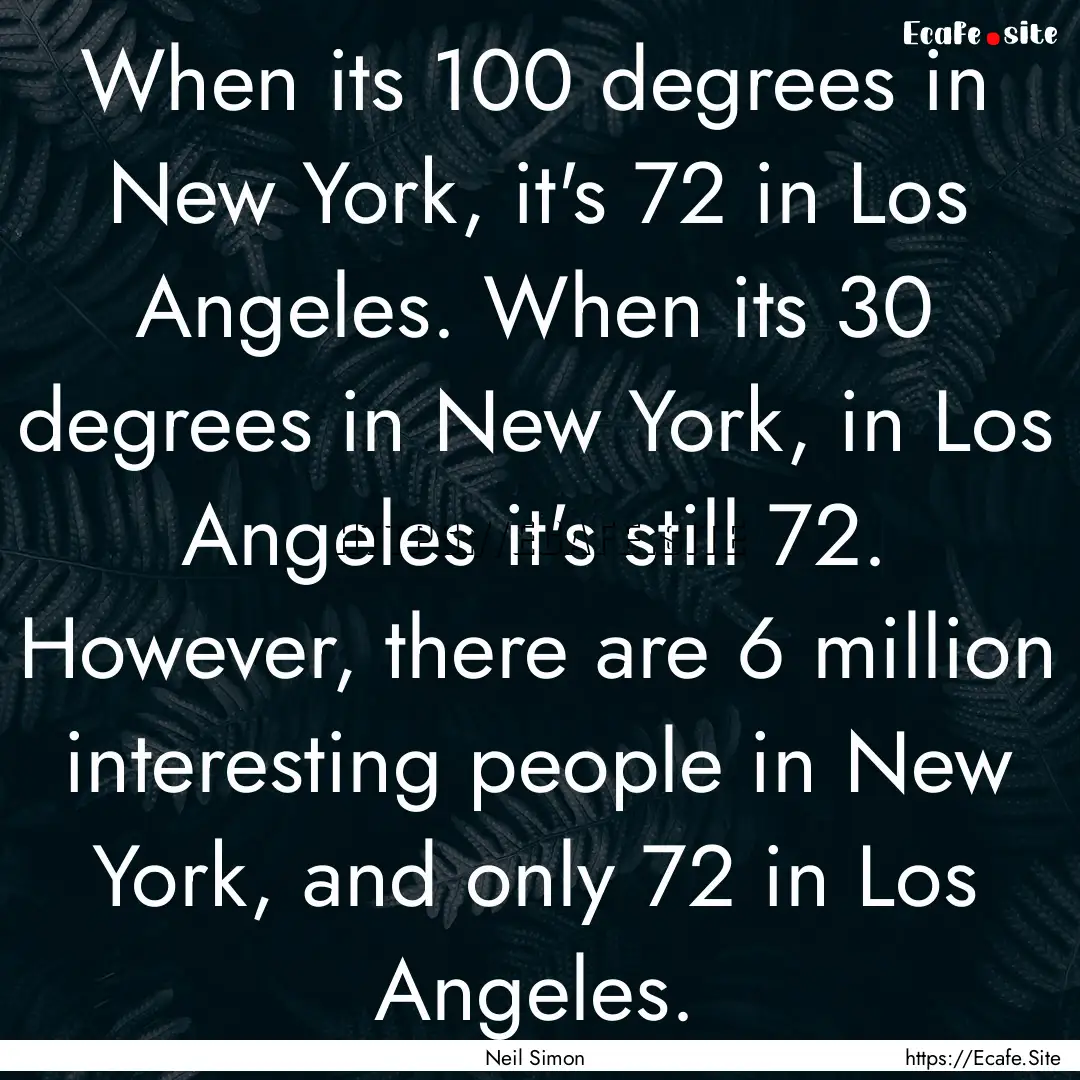 When its 100 degrees in New York, it's 72.... : Quote by Neil Simon