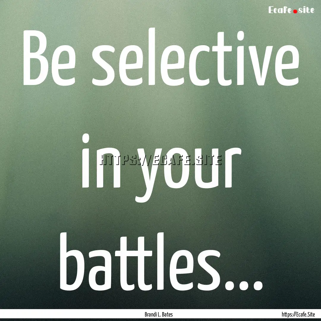 Be selective in your battles... : Quote by Brandi L. Bates