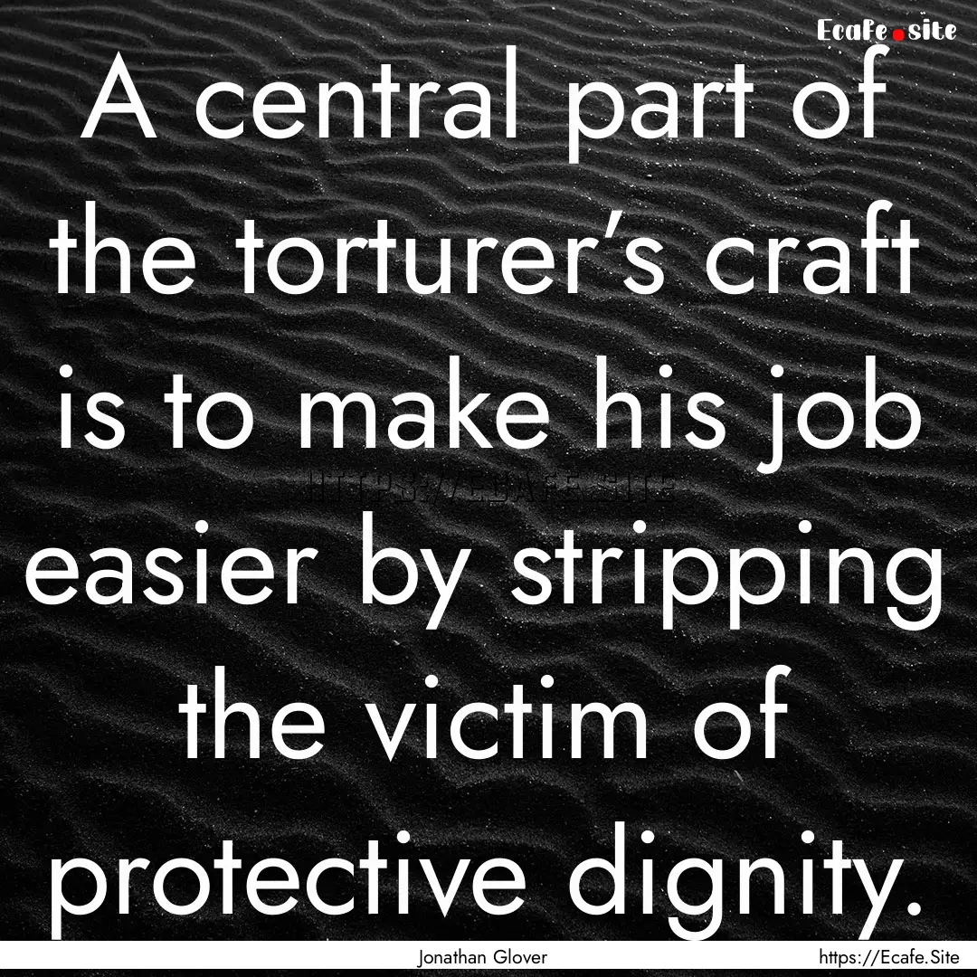 A central part of the torturer’s craft.... : Quote by Jonathan Glover