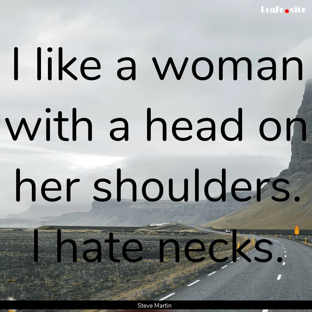 I like a woman with a head on her shoulders..... : Quote by Steve Martin