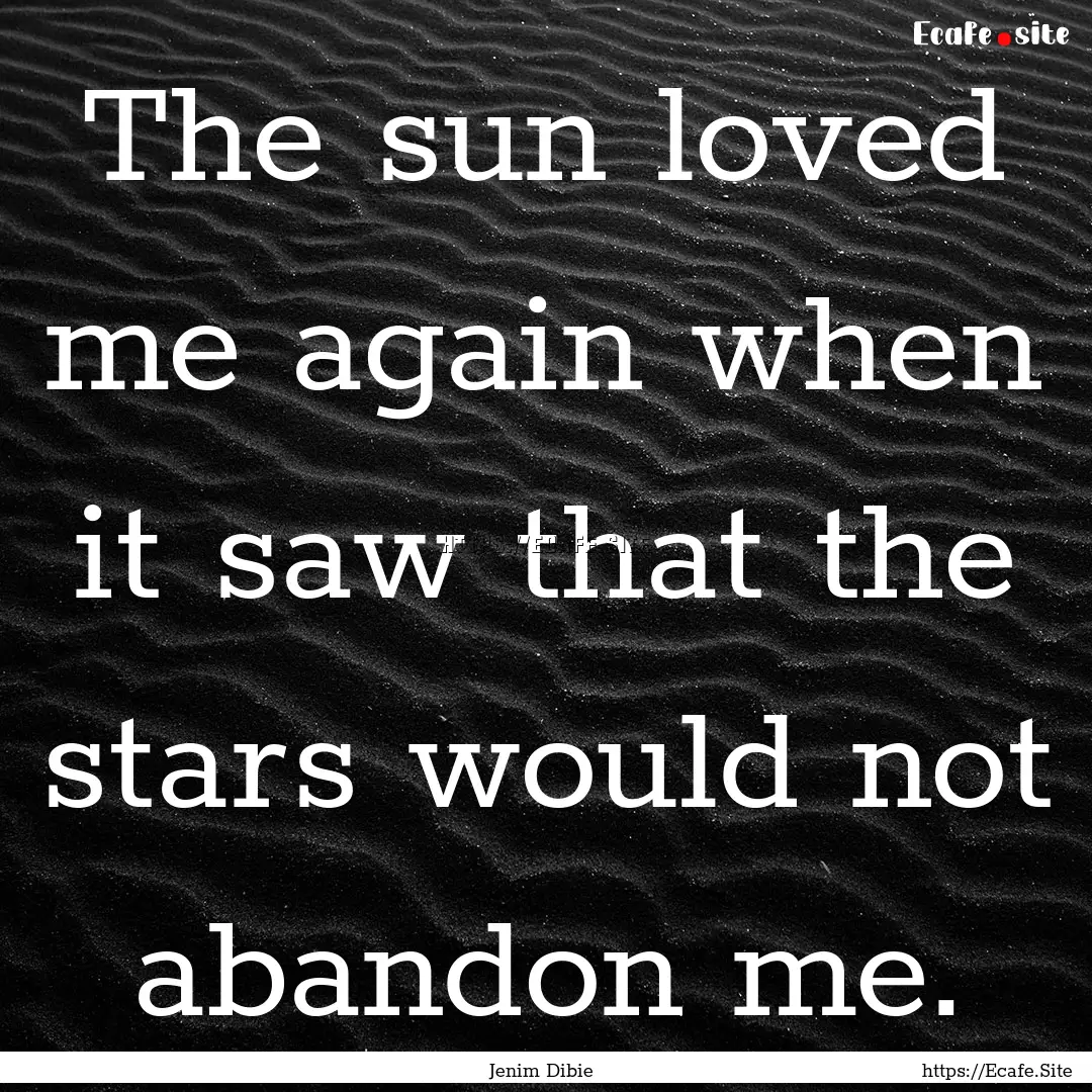 The sun loved me again when it saw that the.... : Quote by Jenim Dibie