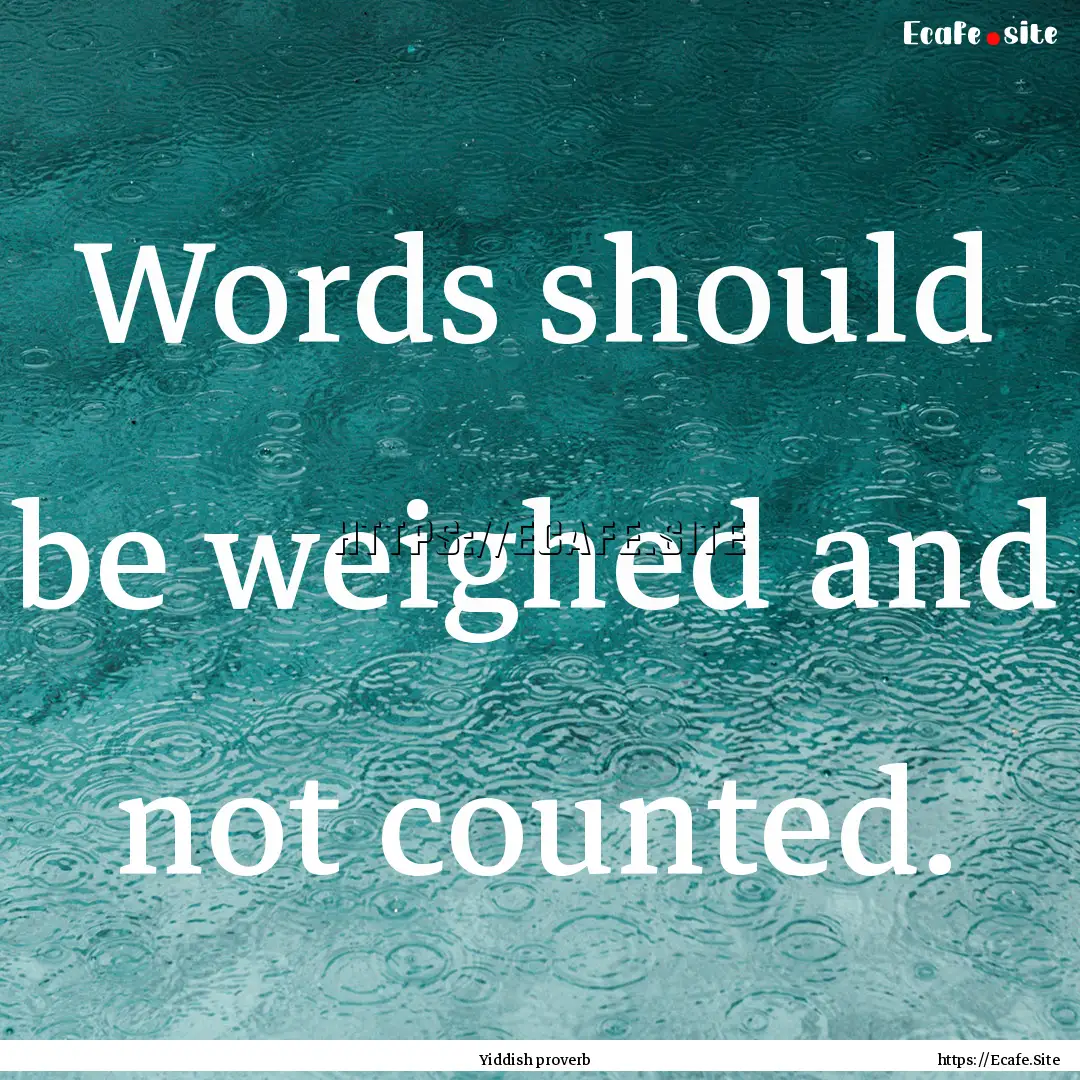 Words should be weighed and not counted. : Quote by Yiddish proverb