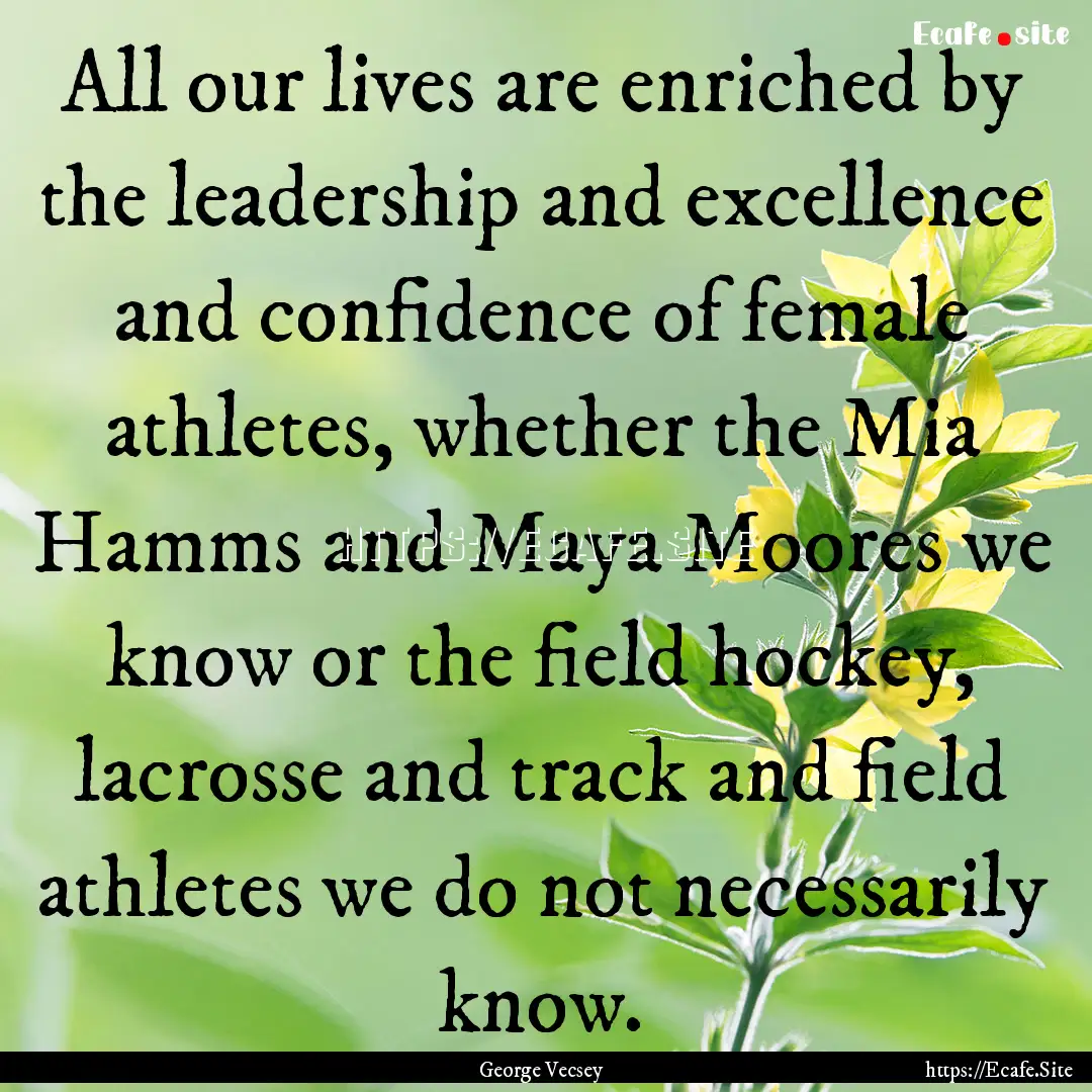 All our lives are enriched by the leadership.... : Quote by George Vecsey