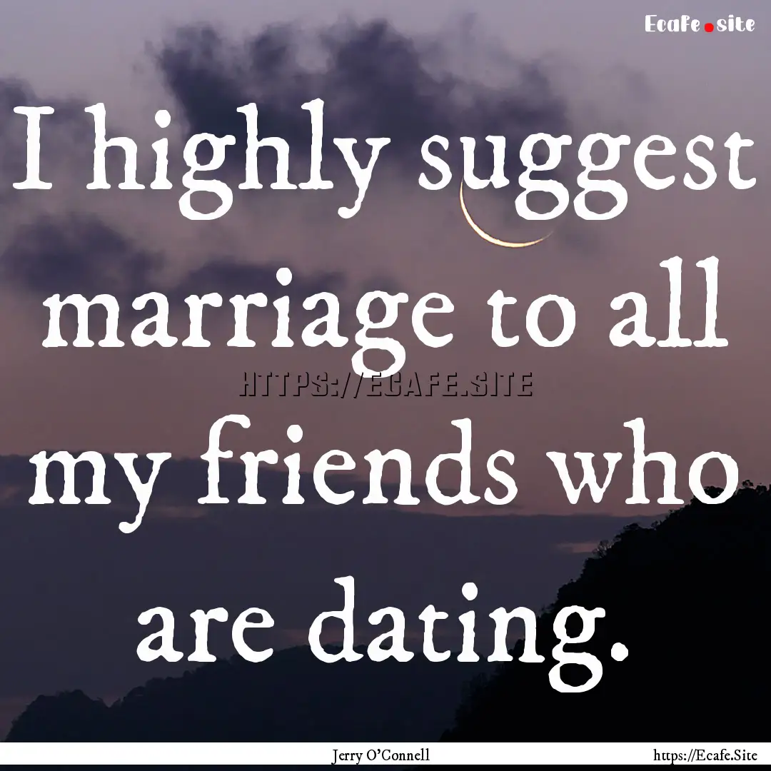 I highly suggest marriage to all my friends.... : Quote by Jerry O'Connell