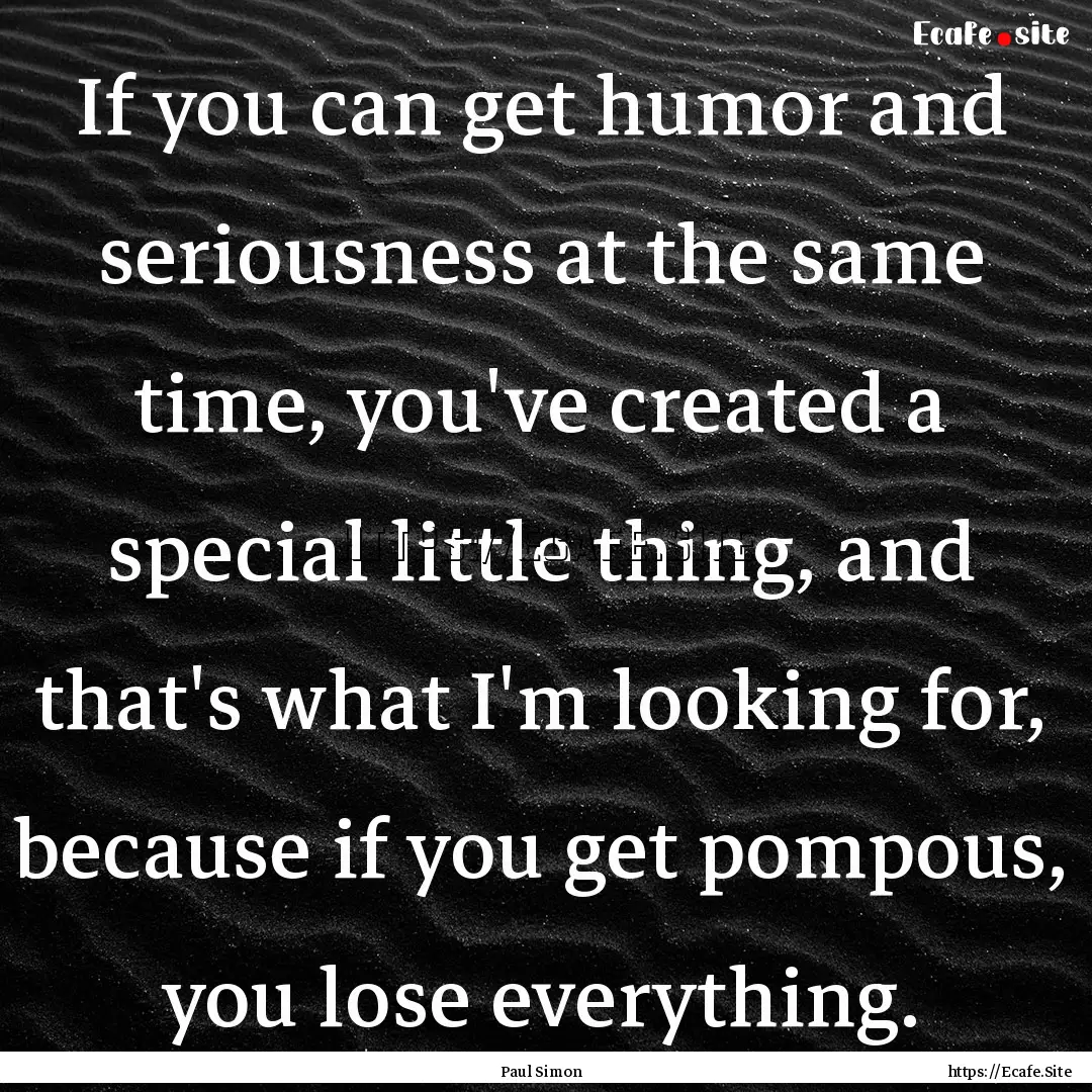 If you can get humor and seriousness at the.... : Quote by Paul Simon