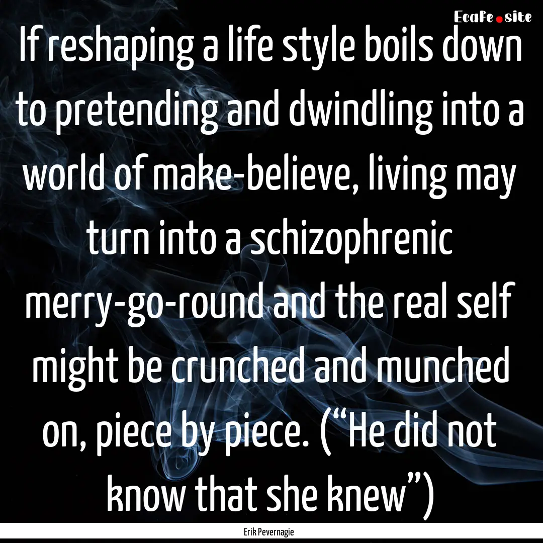 If reshaping a life style boils down to pretending.... : Quote by Erik Pevernagie