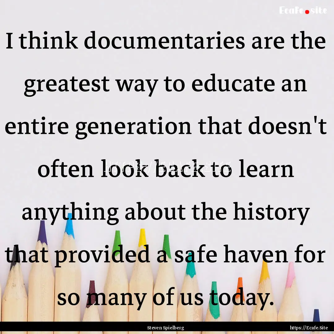 I think documentaries are the greatest way.... : Quote by Steven Spielberg