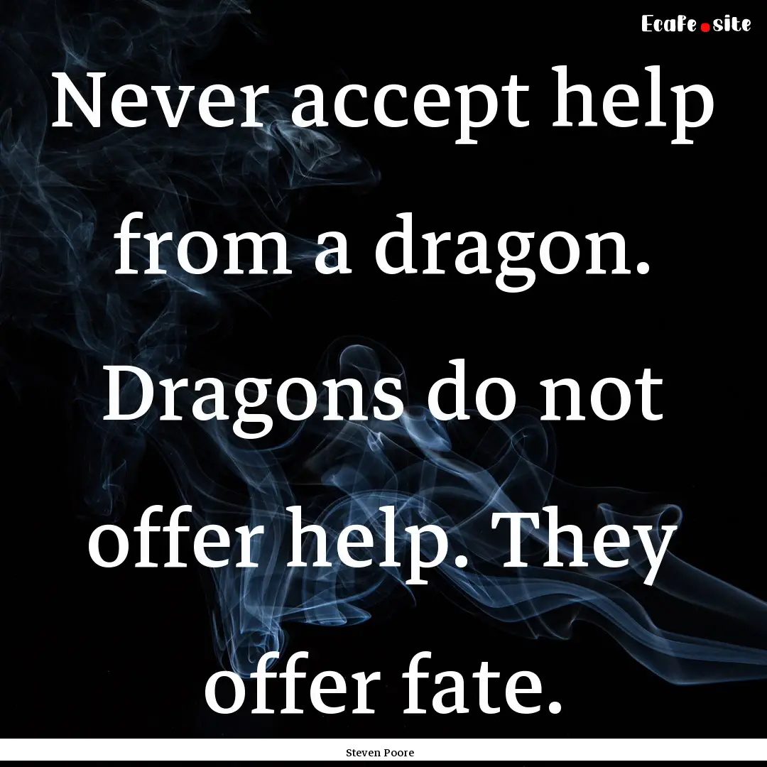 Never accept help from a dragon. Dragons.... : Quote by Steven Poore