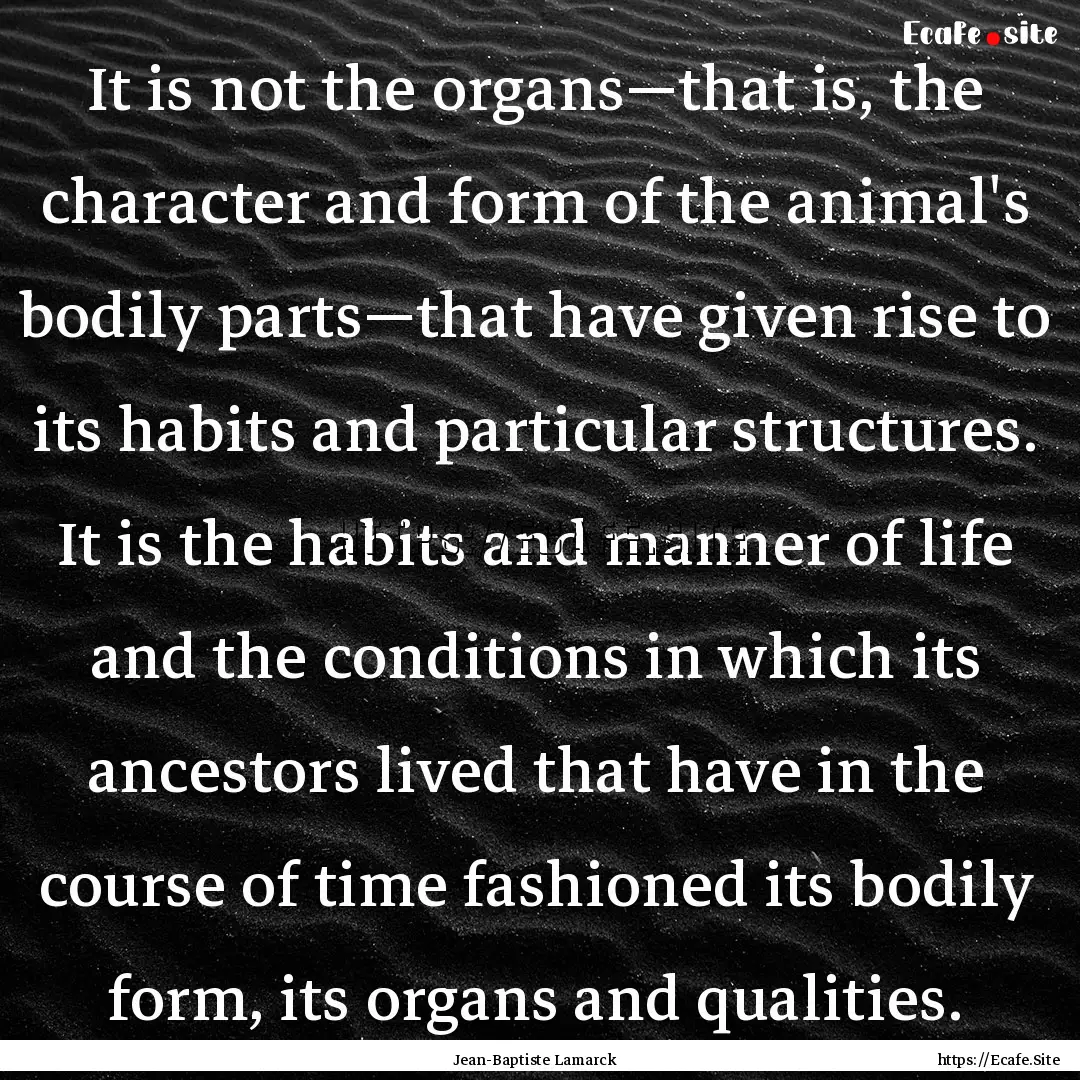 It is not the organs—that is, the character.... : Quote by Jean-Baptiste Lamarck