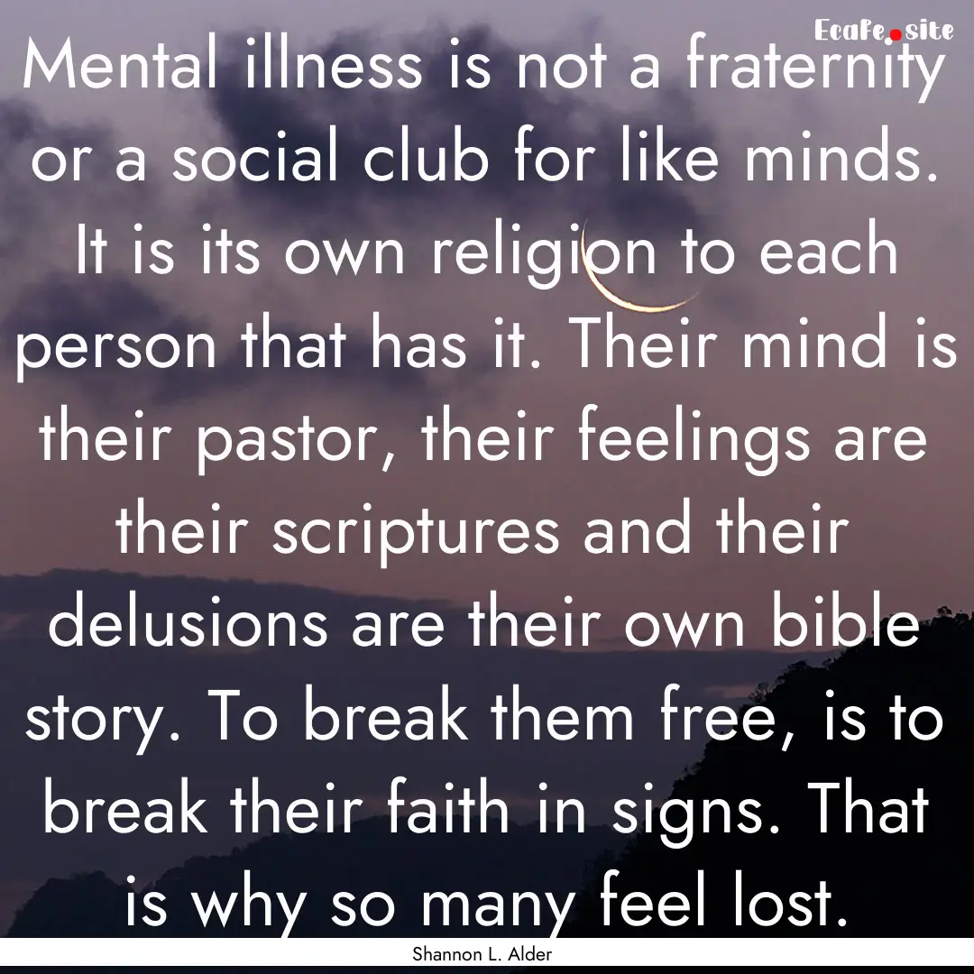 Mental illness is not a fraternity or a social.... : Quote by Shannon L. Alder