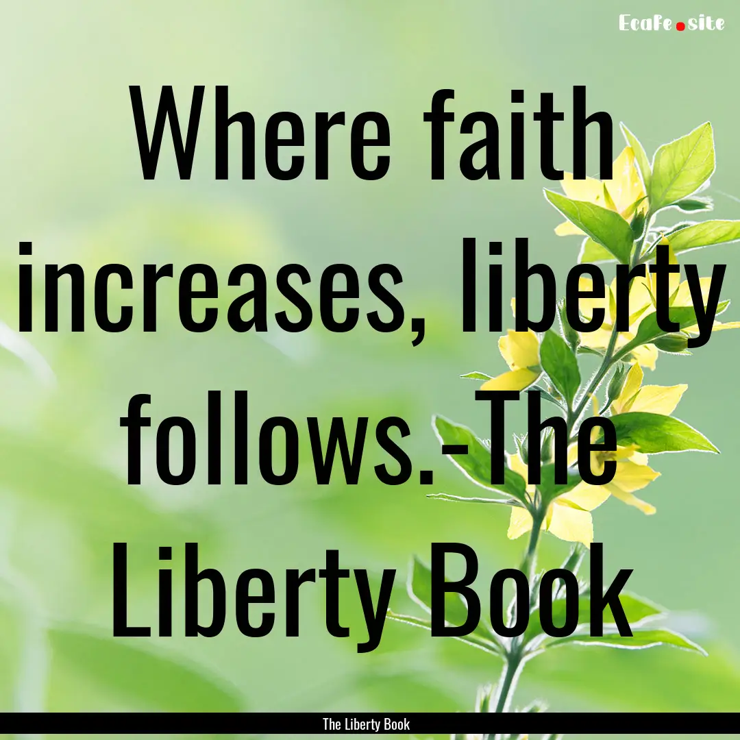 Where faith increases, liberty follows.-The.... : Quote by The Liberty Book