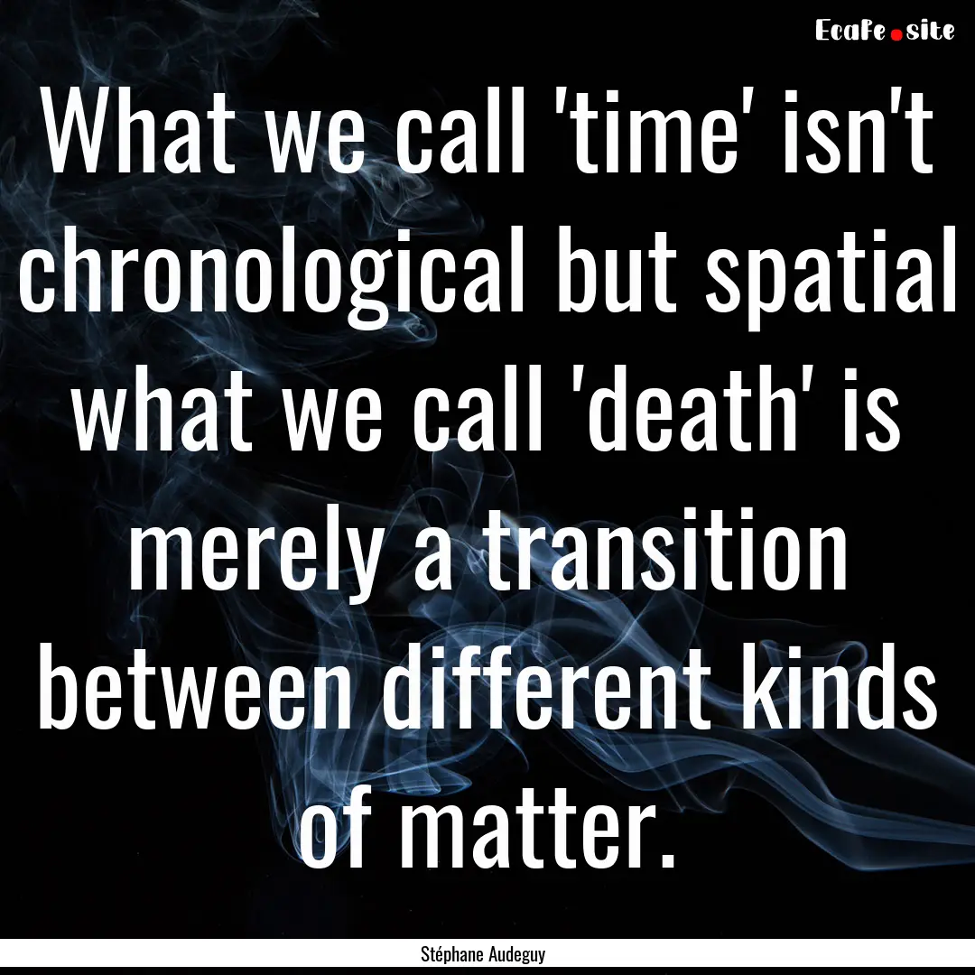 What we call 'time' isn't chronological but.... : Quote by Stéphane Audeguy