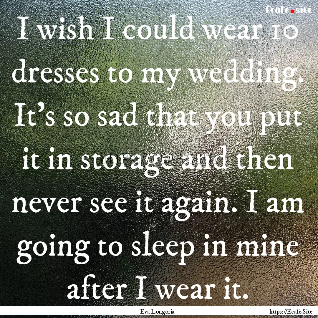 I wish I could wear 10 dresses to my wedding..... : Quote by Eva Longoria