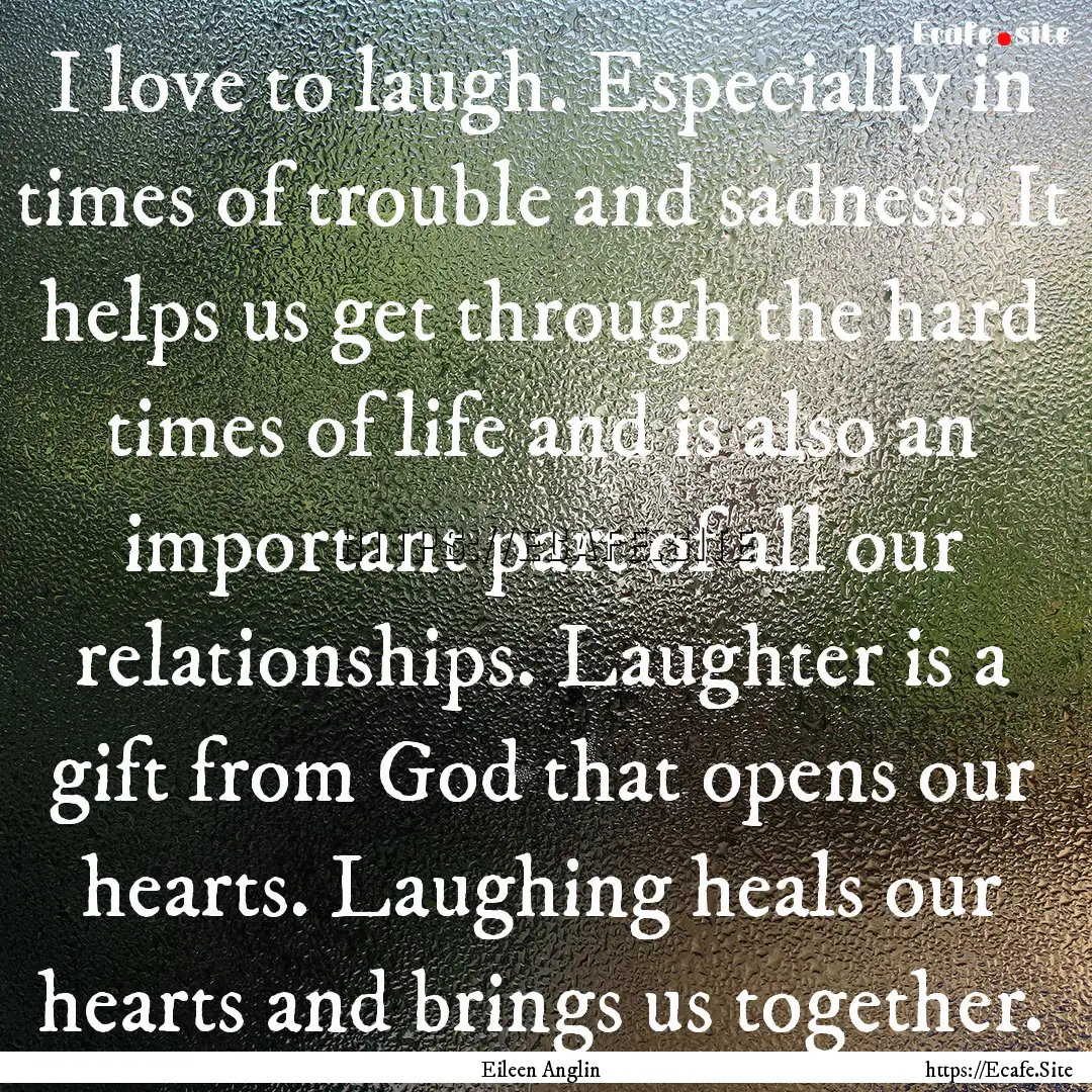 I love to laugh. Especially in times of trouble.... : Quote by Eileen Anglin