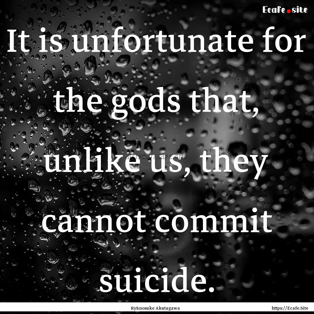 It is unfortunate for the gods that, unlike.... : Quote by Ryūnosuke Akutagawa