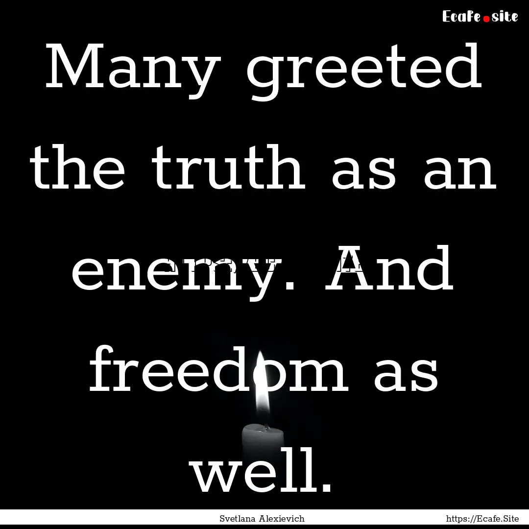 Many greeted the truth as an enemy. And freedom.... : Quote by Svetlana Alexievich