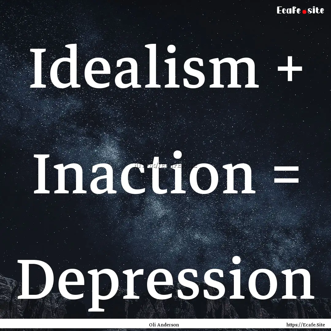 Idealism + Inaction = Depression : Quote by Oli Anderson