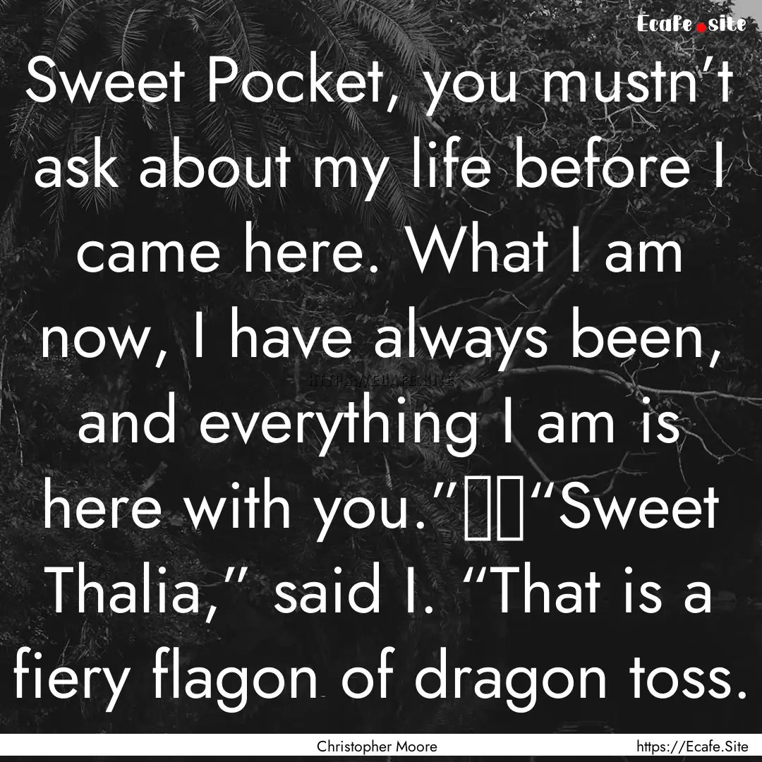 Sweet Pocket, you mustn’t ask about my.... : Quote by Christopher Moore