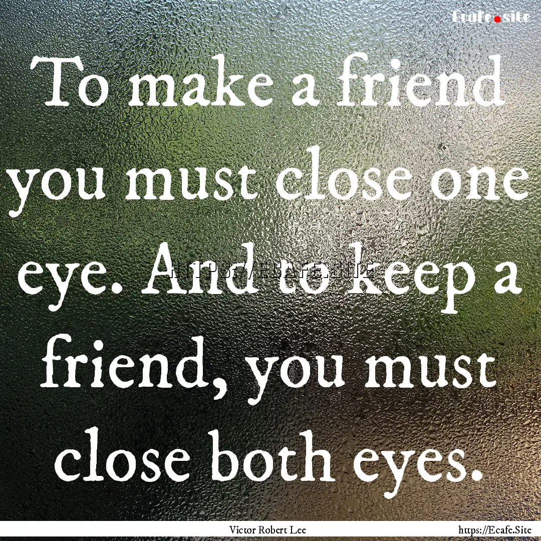 To make a friend you must close one eye..... : Quote by Victor Robert Lee