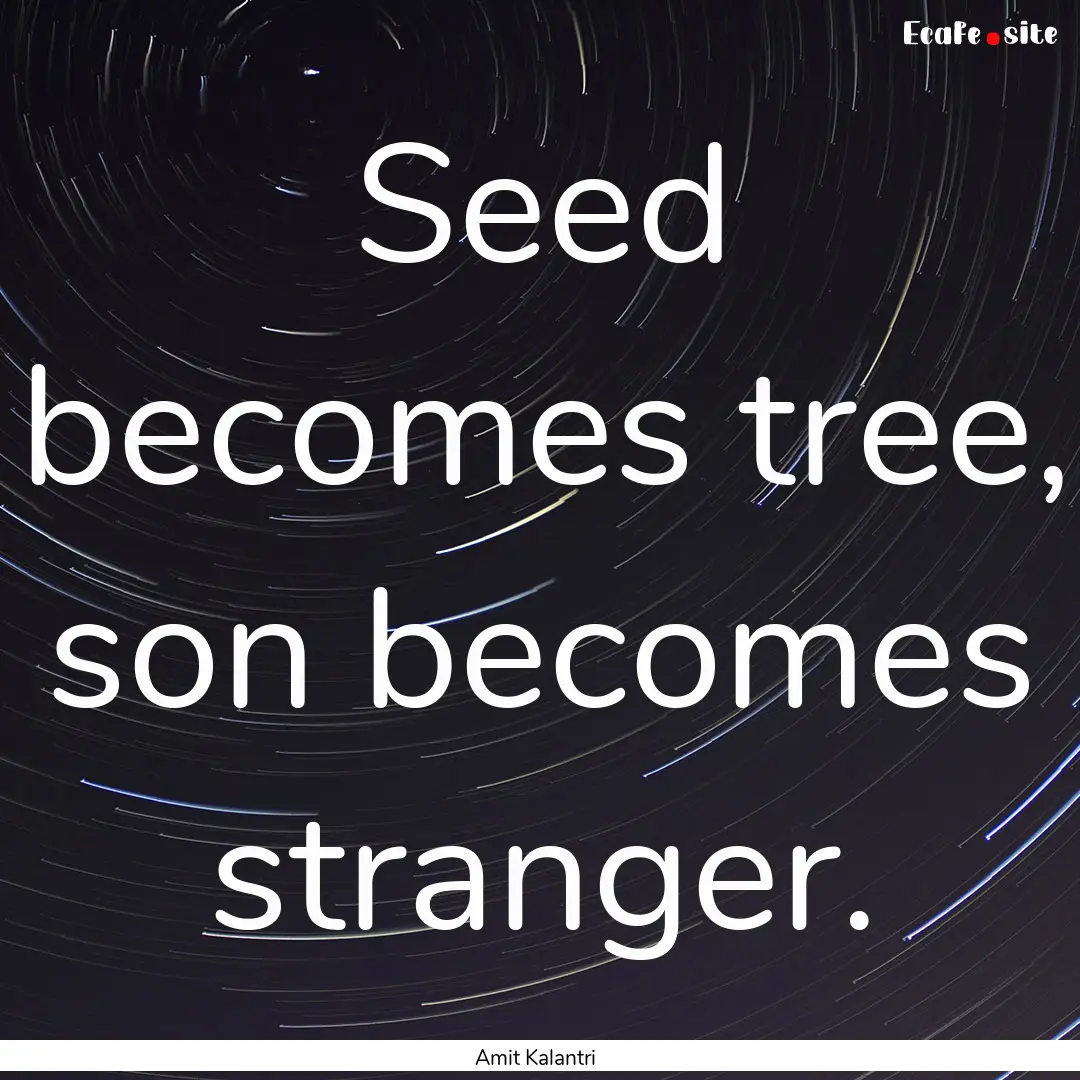 Seed becomes tree, son becomes stranger. : Quote by Amit Kalantri