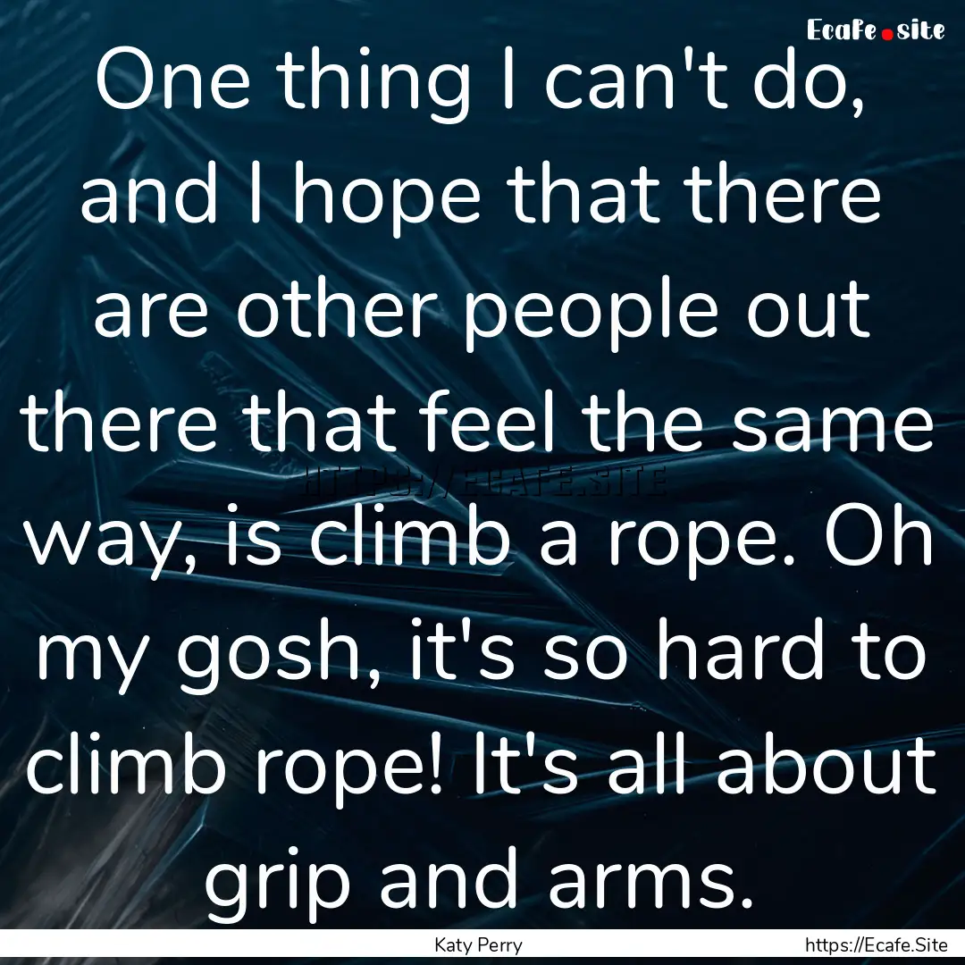 One thing I can't do, and I hope that there.... : Quote by Katy Perry